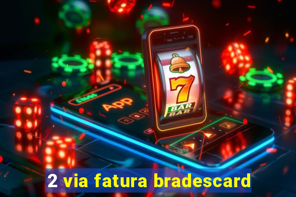 2 via fatura bradescard